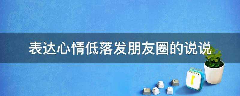 表达心情低落发朋友圈的说说