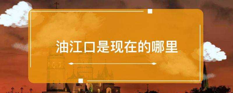 油江口是现在的哪里